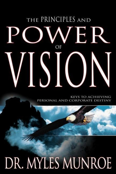 The Principles and Power of Vision: Keys to Achieving Personal and Corporate Destiny