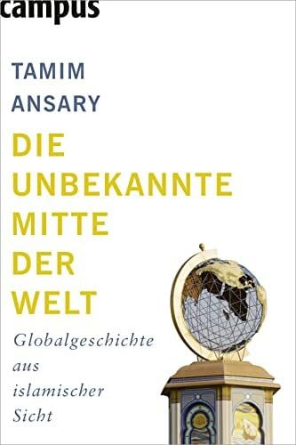 Die unbekannte Mitte der Welt: Globalgeschichte aus islamischer Sicht