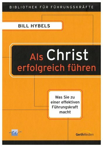 Als Christ erfolgreich führen: Was Sie zu einer effektiven Führungskraft macht