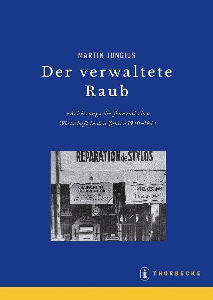 Der verwaltete Raub. Die Arisierung der Wirtschaft in Frankreich 1940-1944, Beihefte der Francia Bd. 67