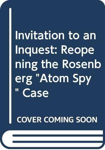 Invitation to an Inquest: Reopening the Rosenberg "Atom Spy" Case