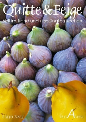 Quitte & Feige - Voll im Trend und ursprünglich kochen: 45 Rezepte