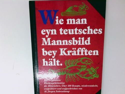 Wie man eyn teutsches Mannsbild bey Kräfften hält. Die vergessenen Küchengeheimnisse des Mittelalters