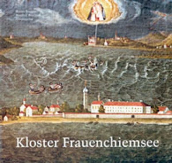 Kloster Frauenchiemsee 782-2003: Geschichte, Kunst, Wirtschaft und Kultur einer altbayerischen Benediktinerinnenabtei