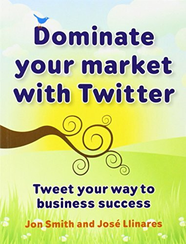 Dominate your market with Twitter: Tweet your way to business success