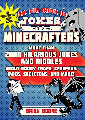 The Big Book of Jokes for Minecrafters: More Than 2000 Hilarious Jokes and Riddles about Booby Traps, Creepers, Mobs, Skeletons, and More! The Big Book of Jokes for Minecrafters: More Than 2000 Hilarious Jokes and Riddles about Booby Traps, Creepers, Mobs, Skeletons, and More!