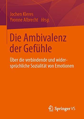 Die Ambivalenz der Gefühle: Über die verbindende und widersprüchliche Sozialität von Emotionen Die Ambivalenz der Gefühle: Über die verbindende und widersprüchliche Sozialität von Emotionen