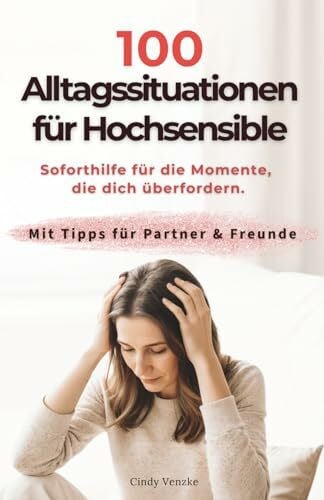 100 Alltagssituationen für Hochsensible: Soforthilfe für die Momente, die dich überfordern, incl. Tipps für Partner & Freunde (Hochsensibel leben)