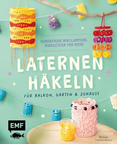 Laternen häkeln für Balkon, Garten & Zuhause: Farbenfrohe Mini-Lampions, Windlichter und mehr für deine nächste Gartenparty