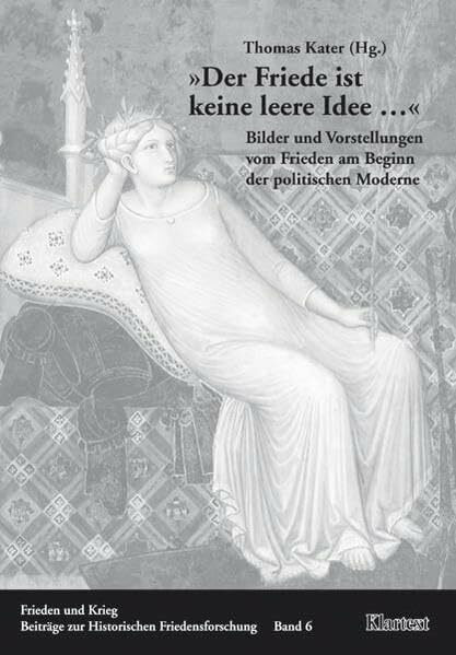 Der Friede ist keine leere Idee...: Bilder und Vorstellungen vom Frieden am Beginn der politischen Moderne (Frieden und Krieg - Beiträge zur Historischen Friedensforschung)