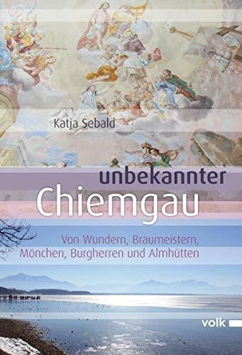 Unbekannter Chiemgau: Von Millibauern, Madonnen und Marzipan (Unbekanntes Bayern)
