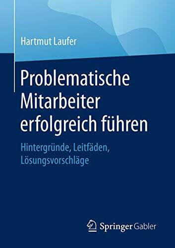 Problematische Mitarbeiter erfolgreich führen: Hintergründe, Leitfäden, Lösungsvorschläge