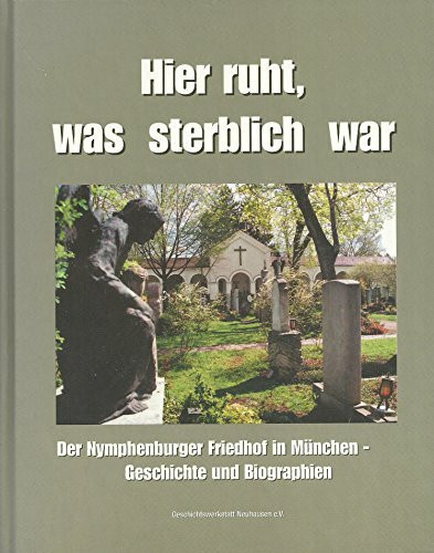 Hier ruht, was sterblich war: Der Nymphenburger Friedhof in München - Geschichte und Biographien