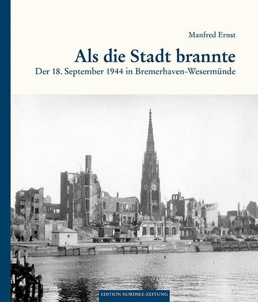Als die Stadt brannte: Der 18. September 1944 in Bremerhaven-Wesermünde