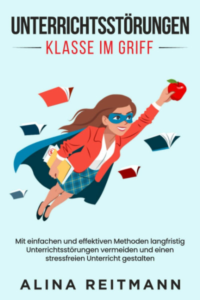 Unterrichtsstörungen - Klasse im Griff: Mit einfachen und effektiven Methoden langfristig Unterrichtsstörungen vermeiden und einen stressfreien Unterricht gestalten