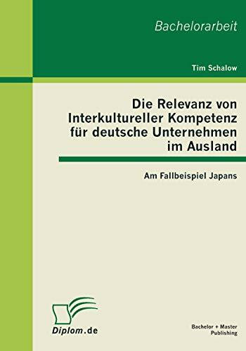 Die Relevanz von Interkultureller Kompetenz für deutsche Unternehmen im Ausland: Am Fallbeispiel Japans: Am Fallbeispiel Japans. Bachelor-Arb.