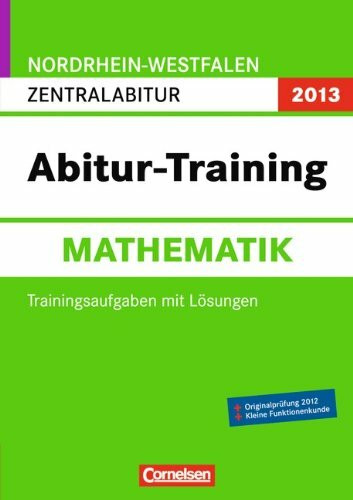 Abitur-Training Mathematik - Nordrhein-Westfalen 2013: Abitur-Training Mathematik. Arbeitsbuch Nordrhein-Westfalen 2013: Zentralabitur (Gymnasium/Gesamtschule)