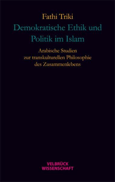 Demokratische Ethik und Politik im Islam: Arabische Studien zur transkulturellen Philosophie des Zusammenlebens