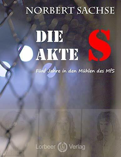 Die Akte S: Fünf Jahre in den Mühlen des MfS