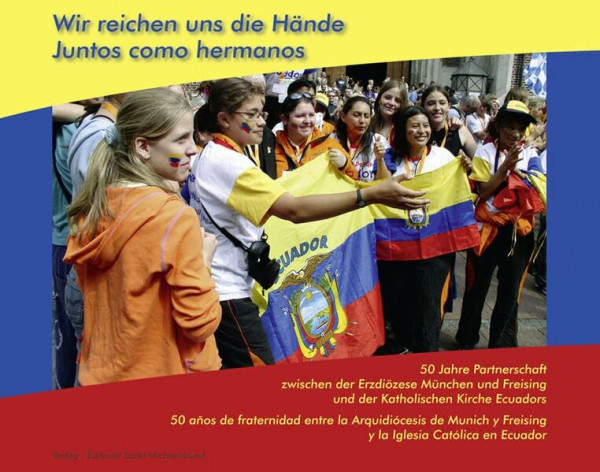 Wir reichen uns die Hände - Juntos como hermanos: 50 Jahre Partnerschaft zwischen der Erzdiözese München und Freising und der Katholischen Kirche Ecuadors