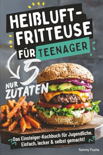 Heißluftfritteuse für Teenager – Kochen mit nur 5 Zutaten! Das Einsteiger-Kochbuch für Jugendliche – Einfach, lecker & selbst gemacht!