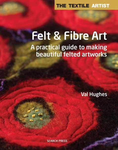 Felt and Fibre Art: A Practical Guide to Making Beautiful Felted Artworks (Textile Artist)