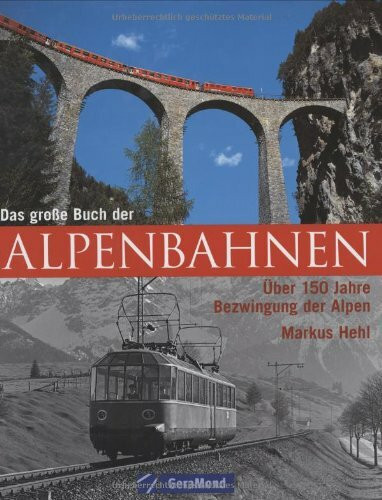 Das grosse Buch der Alpenbahnen: Über 150 Jahre Bezwingung der Alpen