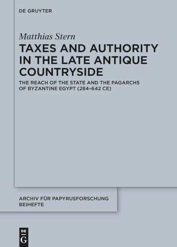 Taxes and Authority in the Late Antique Countryside: The Reach of the State and the Pagarchs of Byzantine Egypt (284–642 CE) (Archiv für Papyrusforschung und verwandte Gebiete – Beihefte, 55)
