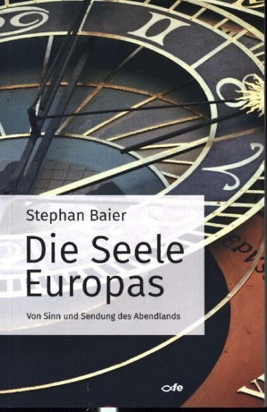 Die Seele Europas: Von Sinn und Sendung des Abendlandes