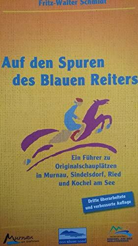 Auf den Spuren des Blauen Reiters: Ein Führer zu Originalschauplätzen in Murnau, Sindelsdorf, Ried und Kochel am See