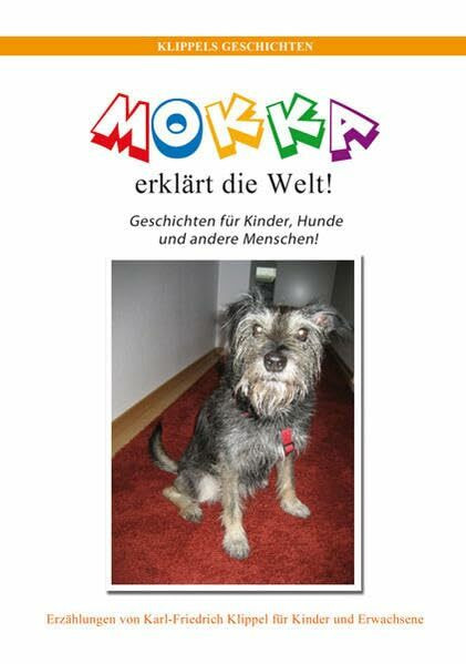 MOKKA erklärt die Welt!: Geschichten für Kinder, Hunde und andere Menschen!
