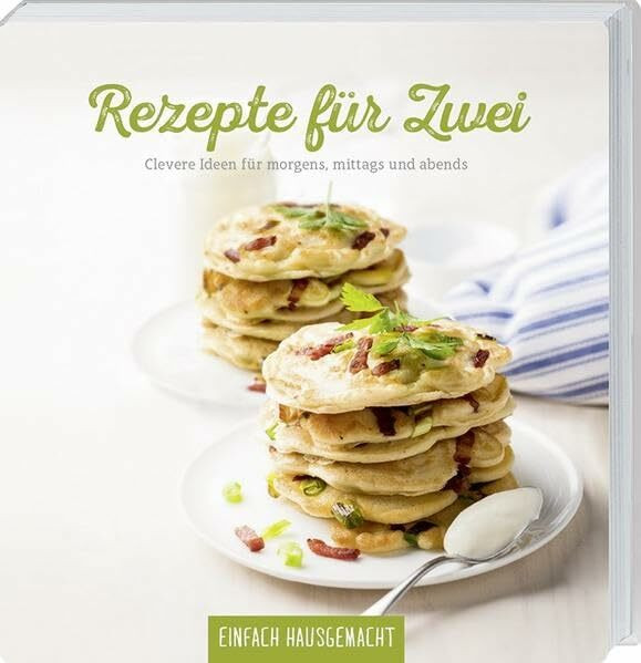 Einfach Hausgemacht - Rezepte für zwei: Clevere Ideen für morgens, mittags und abends.