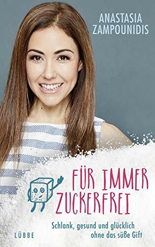 Für immer zuckerfrei: Schlank, gesund und glücklich ohne das süße Gift