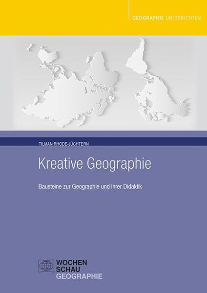 Kreative Geographie: Bausteine zur Geographie und ihrer Didaktik (Geographie unterrichten)