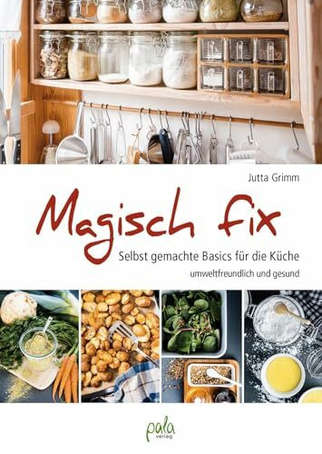 Magisch fix: Selbst gemachte Basics für die Küche - umweltfreundlich und gesund