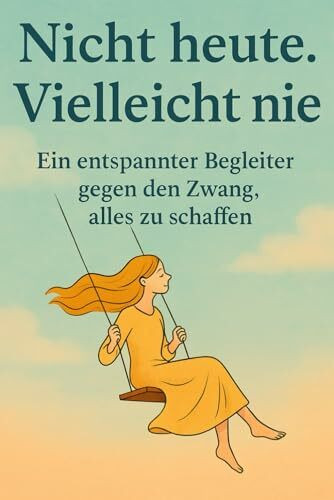 Nicht heute. Vielleicht nie: Ein entspannter Begleiter gegen den Zwang, alles zu schaffen. Ein Geschenk für Frauen, die wieder mehr fühlen wollen – ... für dich. Achtsamkeit statt Overthinking.