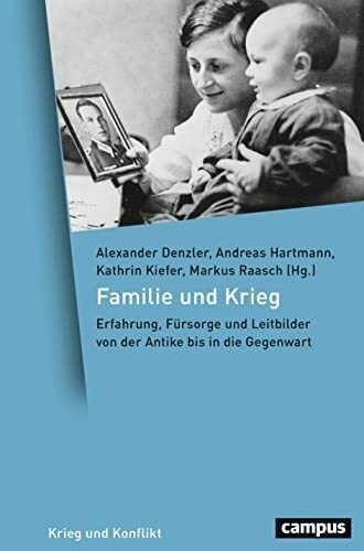 Familie und Krieg: Erfahrung, Fürsorge und Leitbilder von der Antike bis in die Gegenwart (Krieg und Konflikt, 21)