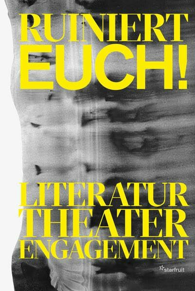 Ruiniert Euch!: Literatur, Theater, Engagement