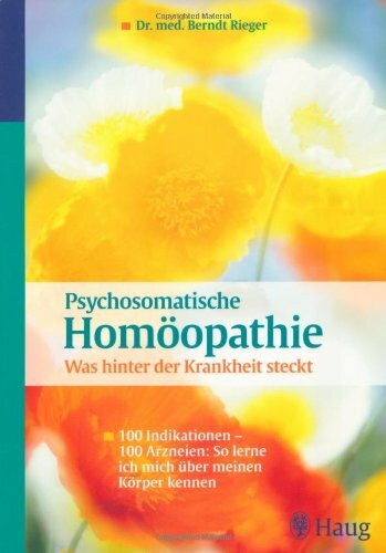 Psychosomatische Homöopathie: Was hinter der Krankheit steckt: 100 Indikationen - 100 Arzneien: So lerne ich mich über meinen Körper kennen