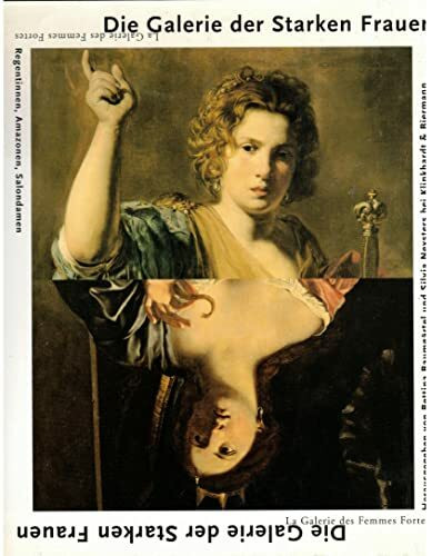 Die Galerie der Starken Frauen - Die Heldin in der französischen und italienischen Kunst des 17. Jahrhunderts.: Regentinnen, Amazonen, Salondamen