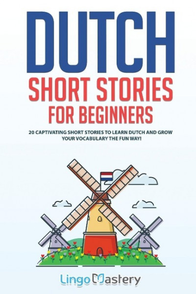 Dutch Short Stories for Beginners: 20 Captivating Short Stories to Learn Dutch & Grow Your Vocabulary the Fun Way!