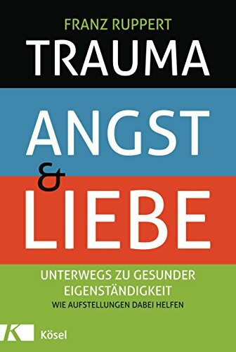 Trauma, Angst und Liebe: Unterwegs zu gesunder Eigenständigkeit. Wie Aufstellungen dabei helfen