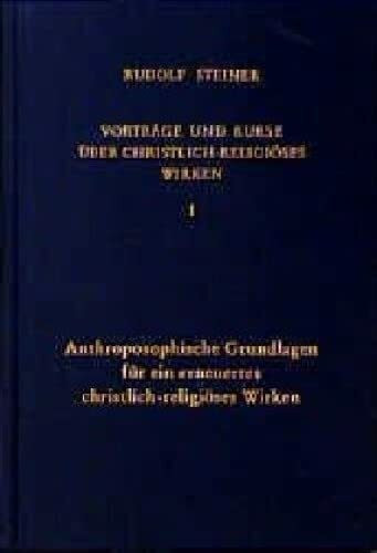 Vorträge und Kurse über christlich-religiöses Wirken, Bd.1, Anthroposophische Grundlagen für ein erneuertes christlich-religiöses Wirken: ... Gesamtausgabe: Schriften und Vorträge)