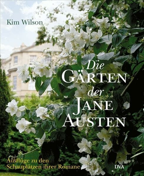 Die Gärten der Jane Austen: Ausflüge zu den Schauplätzen ihrer Romane