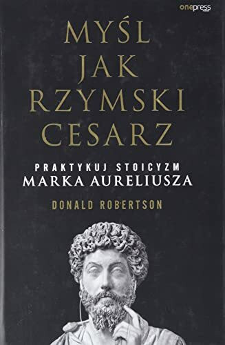 Myśl jak rzymski cesarz Praktykuj stoicyzm Marka Aureliusza