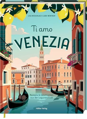Ti Amo Venezia: Rezepte und Geschichten aus der Lagunenstadt: Venezianische Kochkunst – Kultur, Seele und Genuss auch zum Verschenken