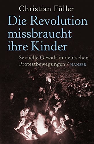 Die Revolution missbraucht ihre Kinder: Sexuelle Gewalt in deutschen Protestbewegungen Die Revolution missbraucht ihre Kinder: Sexuelle Gewalt in deutschen Protestbewegungen