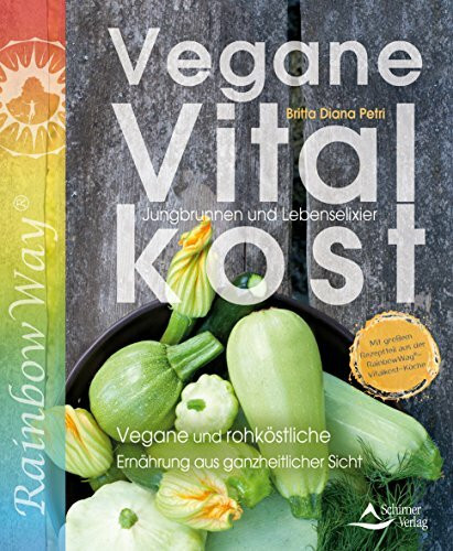 Vegane Vitalkost: Jungbrunnen und Lebenselixier - Vegane und rohköstliche Ernährung aus ganzheitlicher Sicht - Mit einem Vorwort von Ruediger Dahlke