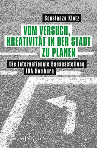 Vom Versuch, Kreativität in der Stadt zu planen: Die Internationale Bauausstellung IBA Hamburg (Urban Studies)