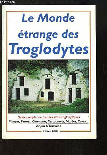 LE MONDE ETRANGE DES TROGLODYTES - GUIDE COMPET DE TOUS LES SITES TROGLODYTIQUES - Villages, fermes, chambres, restaurants, musées, caves ... anjou & Touraine / 2e EDITION.